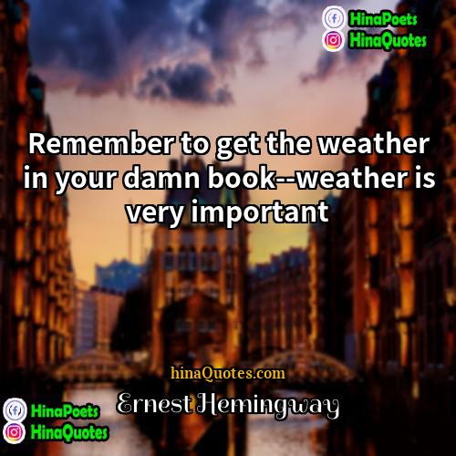 Ernest Hemingway Quotes | Remember to get the weather in your